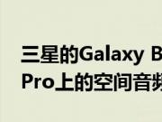 三星的Galaxy Buds Pro将具有与AirPods Pro上的空间音频类似的功能