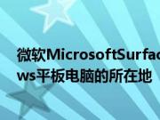 微软MicrosoftSurfacePro系列是市场上一些最佳Windows平板电脑的所在地