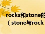 rocks和stone的区别（stone与rock的区别（stone与rock））