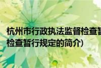 杭州市行政执法监督检查暂行规定(关于杭州市行政执法监督检查暂行规定的简介)