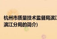 杭州市质量技术监督局滨江分局(关于杭州市质量技术监督局滨江分局的简介)