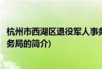 杭州市西湖区退役军人事务局(关于杭州市西湖区退役军人事务局的简介)