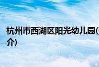 杭州市西湖区阳光幼儿园(关于杭州市西湖区阳光幼儿园的简介)