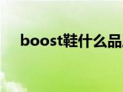 boost鞋什么品牌（boost鞋什么意思）