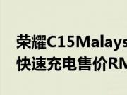 荣耀C15Malaysia发布6000mAh电池18W快速充电售价RM599