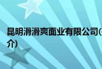 昆明滑滑爽面业有限公司(关于昆明滑滑爽面业有限公司的简介)