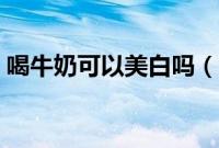 喝牛奶可以美白吗（喝牛奶可以不可以美白）