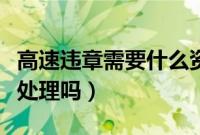 高速违章需要什么资料(高速违章需要本人去处理吗)