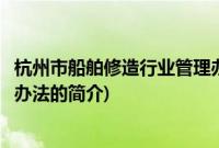 杭州市船舶修造行业管理办法(关于杭州市船舶修造行业管理办法的简介)