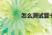 怎么测试显卡（测试多少项）