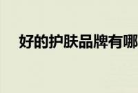 好的护肤品牌有哪些（有这些来看看吧）