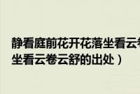 静看庭前花开花落坐看云卷云舒的意思（静看庭前花开花落坐看云卷云舒的出处）