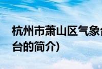 杭州市萧山区气象台(关于杭州市萧山区气象台的简介)