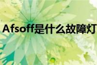 Afsoff是什么故障灯（Afsoff灯亮怎么解决）