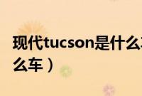 现代tucson是什么车18款（现代tucson是什么车）