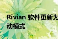 Rivian 软件更新为 R1T 和 R1S 引入软沙驱动模式