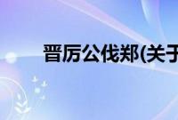 晋厉公伐郑(关于晋厉公伐郑的简介)