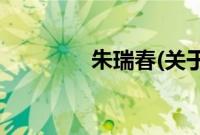 朱瑞春(关于朱瑞春的简介)
