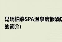 昆明柏联SPA温泉度假酒店(关于昆明柏联SPA温泉度假酒店的简介)