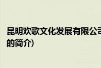 昆明欢歌文化发展有限公司(关于昆明欢歌文化发展有限公司的简介)