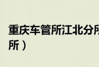 重庆车管所江北分所电话（重庆车管所江北分所）