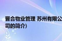 晋合物业管理 苏州有限公司(关于晋合物业管理 苏州有限公司的简介)