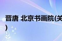晋唐 北京书画院(关于晋唐 北京书画院的简介)