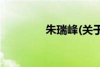 朱瑞峰(关于朱瑞峰的简介)
