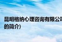 昆明格纳心理咨询有限公司(关于昆明格纳心理咨询有限公司的简介)