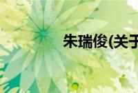 朱瑞俊(关于朱瑞俊的简介)
