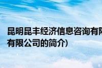 昆明昆丰经济信息咨询有限公司(关于昆明昆丰经济信息咨询有限公司的简介)