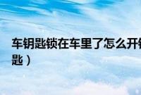 车钥匙锁在车里了怎么开锁（五种方法帮你打开车门拿到钥匙）