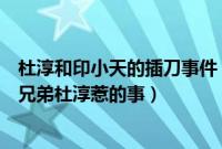 杜淳和印小天的插刀事件（印小天插刀门是怎么回事都是好兄弟杜淳惹的事）