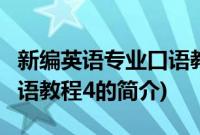 新编英语专业口语教程4(关于新编英语专业口语教程4的简介)