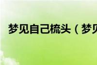 梦见自己梳头（梦见自己梳头是什么意思）
