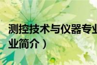 测控技术与仪器专业介绍（测控技术与仪器专业简介）