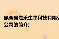 昆明易嘉乐生物科技有限公司(关于昆明易嘉乐生物科技有限公司的简介)