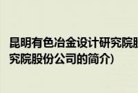 昆明有色冶金设计研究院股份公司(关于昆明有色冶金设计研究院股份公司的简介)