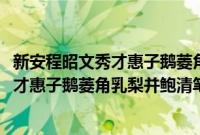 新安程昭文秀才惠子鹅菱角乳梨并鲍清笔(关于新安程昭文秀才惠子鹅菱角乳梨并鲍清笔的简介)