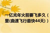 一亿光年火箭要飞多久（1光年火箭要飞多久共94600亿公里(曲速飞行最快44天)）
