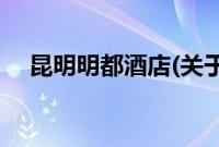 昆明明都酒店(关于昆明明都酒店的简介)