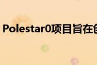 Polestar0项目旨在创造一种气候中和的汽车