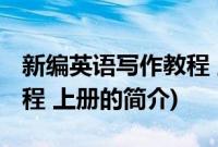 新编英语写作教程 上册(关于新编英语写作教程 上册的简介)