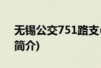无锡公交751路支(关于无锡公交751路支的简介)