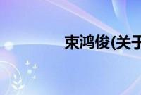 束鸿俊(关于束鸿俊的简介)