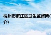杭州市滨江区卫生监督所(关于杭州市滨江区卫生监督所的简介)