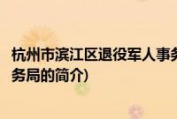 杭州市滨江区退役军人事务局(关于杭州市滨江区退役军人事务局的简介)