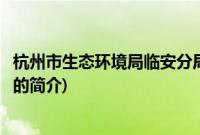 杭州市生态环境局临安分局(关于杭州市生态环境局临安分局的简介)