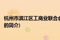 杭州市滨江区工商业联合会(关于杭州市滨江区工商业联合会的简介)