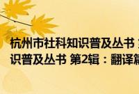 杭州市社科知识普及丛书 第2辑：翻译篇(关于杭州市社科知识普及丛书 第2辑：翻译篇的简介)